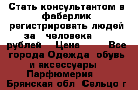 Стать консультантом в фаберлик регистрировать людей за 1 человека 1000 рублей  › Цена ­ 50 - Все города Одежда, обувь и аксессуары » Парфюмерия   . Брянская обл.,Сельцо г.